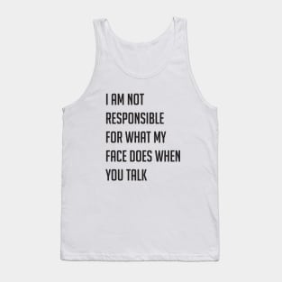 I am not responsible for what my face does when you talk Tank Top